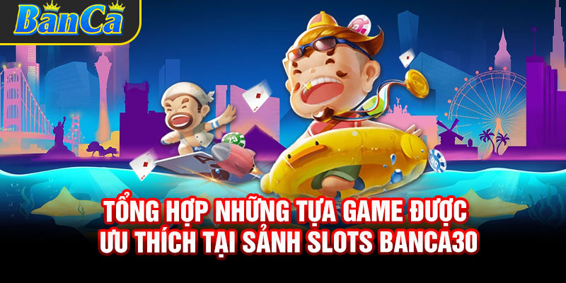 Tổng hợp những tựa game được ưu thích tại sảnh Slots Banca30