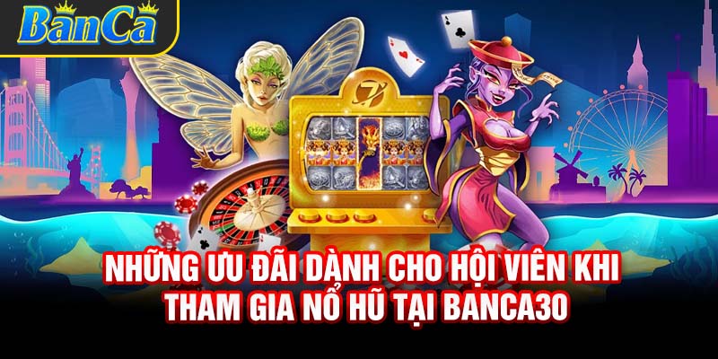 Những ưu đãi dành cho hội viên khi tham gia nổ hũ tại Banca30